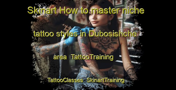 Skinart How to master niche tattoo styles in Dubosishche area | TattooTraining | TattooClasses | SkinartTraining-Russia