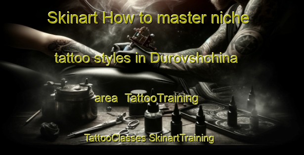 Skinart How to master niche tattoo styles in Durovshchina area | #TattooTraining #TattooClasses #SkinartTraining-Russia