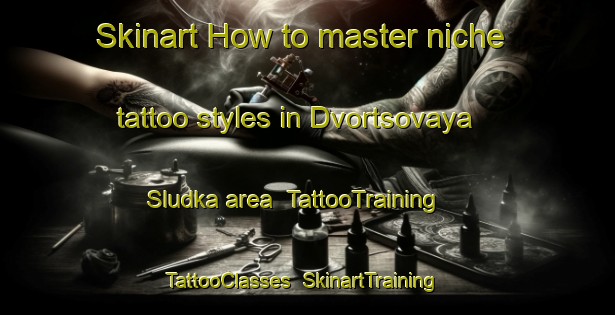Skinart How to master niche tattoo styles in Dvortsovaya Sludka area | TattooTraining | TattooClasses | SkinartTraining-Russia
