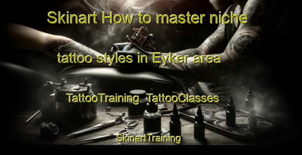 Skinart How to master niche tattoo styles in Eyker area | TattooTraining | TattooClasses | SkinartTraining-Russia
