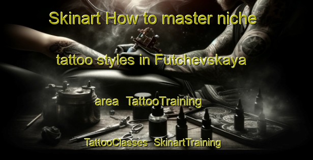 Skinart How to master niche tattoo styles in Futchevskaya area | TattooTraining | TattooClasses | SkinartTraining-Russia