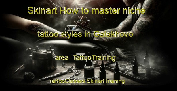 Skinart How to master niche tattoo styles in Galakhovo area | #TattooTraining #TattooClasses #SkinartTraining-Russia