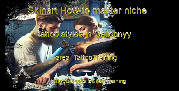 Skinart How to master niche tattoo styles in Galichnyy area | #TattooTraining #TattooClasses #SkinartTraining-Russia