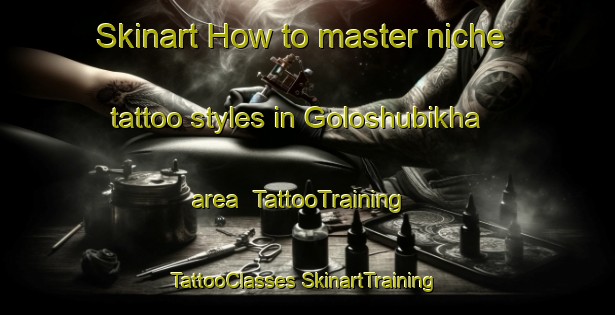 Skinart How to master niche tattoo styles in Goloshubikha area | #TattooTraining #TattooClasses #SkinartTraining-Russia