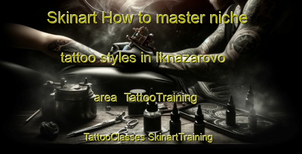 Skinart How to master niche tattoo styles in Iknazarovo area | #TattooTraining #TattooClasses #SkinartTraining-Russia