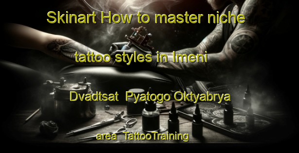 Skinart How to master niche tattoo styles in Imeni Dvadtsat  Pyatogo Oktyabrya area | TattooTraining | TattooClasses | SkinartTraining-Russia