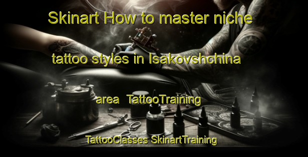 Skinart How to master niche tattoo styles in Isakovshchina area | #TattooTraining #TattooClasses #SkinartTraining-Russia