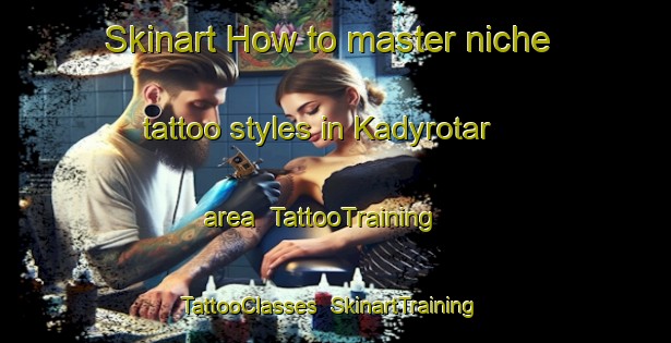 Skinart How to master niche tattoo styles in Kadyrotar area | TattooTraining | TattooClasses | SkinartTraining-Russia