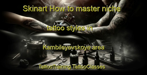 Skinart How to master niche tattoo styles in Kambileyevskoye area | #TattooTraining #TattooClasses #SkinartTraining-Russia