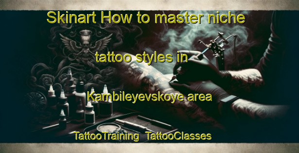 Skinart How to master niche tattoo styles in Kambileyevskoye area | TattooTraining | TattooClasses | SkinartTraining-Russia