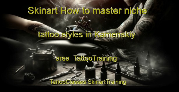 Skinart How to master niche tattoo styles in Kamenskiy area | #TattooTraining #TattooClasses #SkinartTraining-Russia