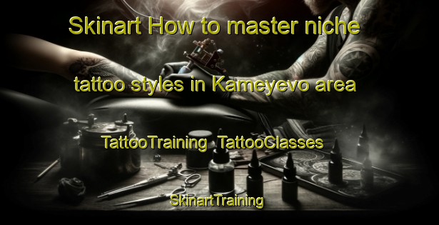 Skinart How to master niche tattoo styles in Kameyevo area | TattooTraining | TattooClasses | SkinartTraining-Russia