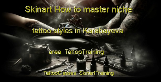 Skinart How to master niche tattoo styles in Karabayeva area | TattooTraining | TattooClasses | SkinartTraining-Russia