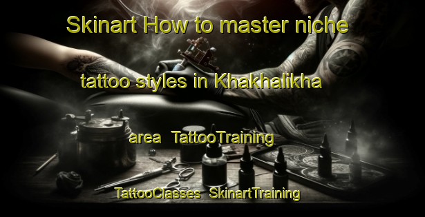 Skinart How to master niche tattoo styles in Khakhalikha area | TattooTraining | TattooClasses | SkinartTraining-Russia