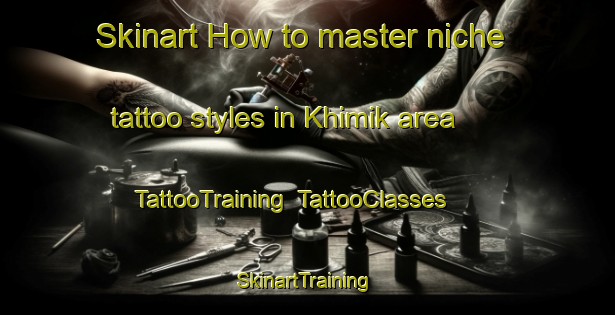 Skinart How to master niche tattoo styles in Khimik area | TattooTraining | TattooClasses | SkinartTraining-Russia