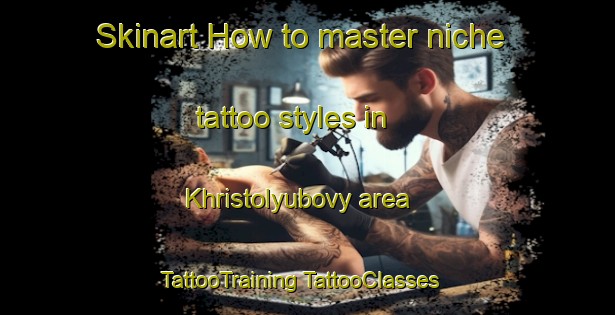 Skinart How to master niche tattoo styles in Khristolyubovy area | #TattooTraining #TattooClasses #SkinartTraining-Russia