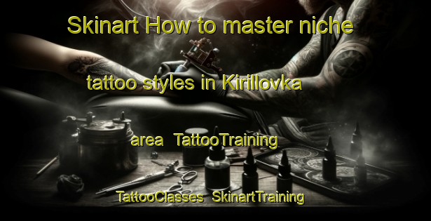 Skinart How to master niche tattoo styles in Kirillovka area | TattooTraining | TattooClasses | SkinartTraining-Russia