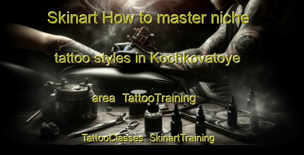 Skinart How to master niche tattoo styles in Kochkovatoye area | TattooTraining | TattooClasses | SkinartTraining-Russia
