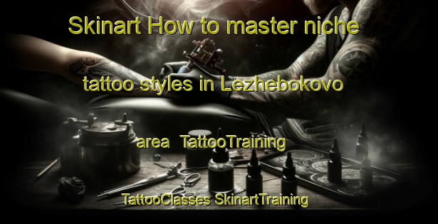 Skinart How to master niche tattoo styles in Lezhebokovo area | #TattooTraining #TattooClasses #SkinartTraining-Russia