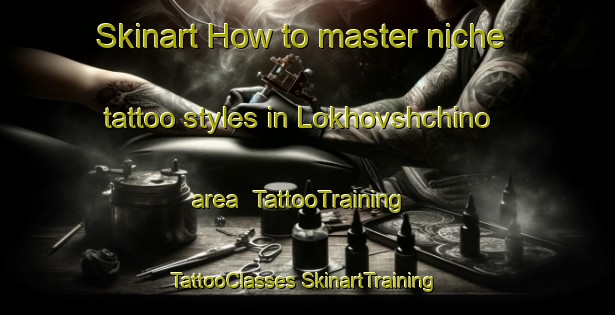 Skinart How to master niche tattoo styles in Lokhovshchino area | #TattooTraining #TattooClasses #SkinartTraining-Russia