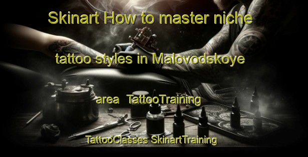 Skinart How to master niche tattoo styles in Malovodskoye area | #TattooTraining #TattooClasses #SkinartTraining-Russia