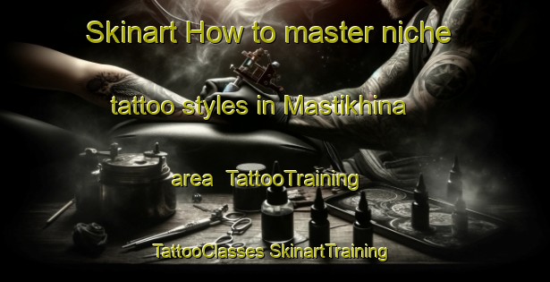 Skinart How to master niche tattoo styles in Mastikhina area | #TattooTraining #TattooClasses #SkinartTraining-Russia