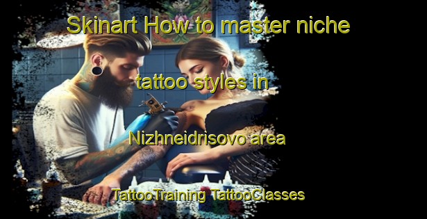 Skinart How to master niche tattoo styles in Nizhneidrisovo area | #TattooTraining #TattooClasses #SkinartTraining-Russia