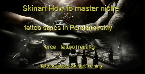 Skinart How to master niche tattoo styles in Persianovskiy area | #TattooTraining #TattooClasses #SkinartTraining-Russia