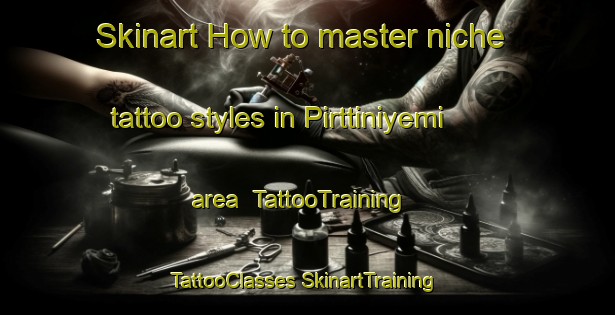 Skinart How to master niche tattoo styles in Pirttiniyemi area | #TattooTraining #TattooClasses #SkinartTraining-Russia