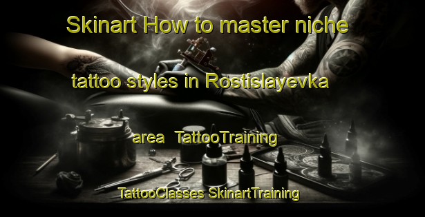 Skinart How to master niche tattoo styles in Rostislayevka area | #TattooTraining #TattooClasses #SkinartTraining-Russia