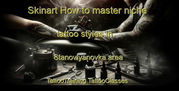 Skinart How to master niche tattoo styles in Stanovlyanovka area | #TattooTraining #TattooClasses #SkinartTraining-Russia