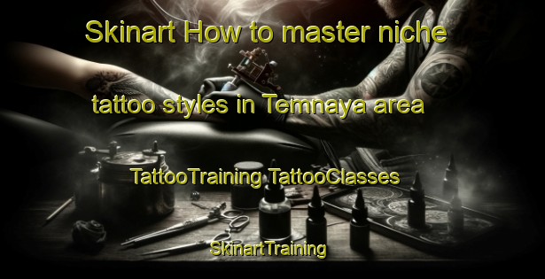 Skinart How to master niche tattoo styles in Temnaya area | #TattooTraining #TattooClasses #SkinartTraining-Russia