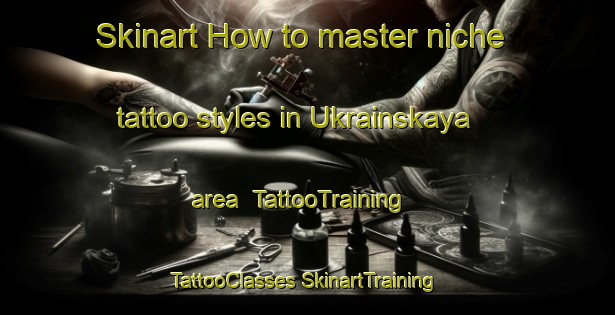 Skinart How to master niche tattoo styles in Ukrainskaya area | #TattooTraining #TattooClasses #SkinartTraining-Russia