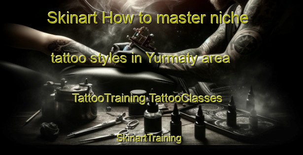 Skinart How to master niche tattoo styles in Yurmaty area | #TattooTraining #TattooClasses #SkinartTraining-Russia