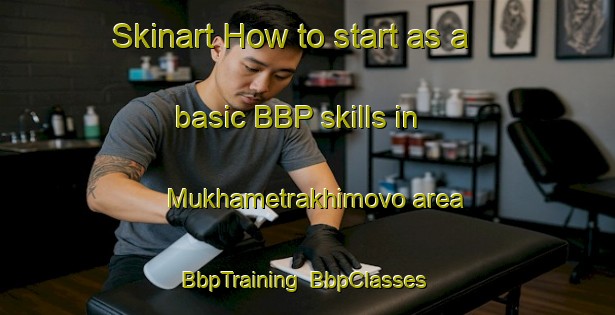 Skinart How to start as a basic BBP skills in Mukhametrakhimovo area | BbpTraining | BbpClasses | SkinartTraining-Russia