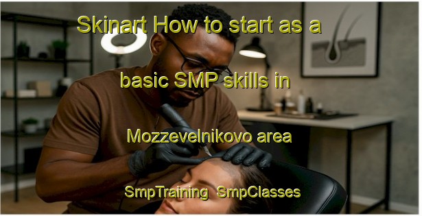 Skinart How to start as a basic SMP skills in Mozzevelnikovo area | SmpTraining | SmpClasses | SkinartTraining-Russia