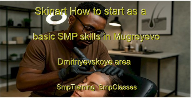 Skinart How to start as a basic SMP skills in Mugreyevo Dmitriyevskoye area | SmpTraining | SmpClasses | SkinartTraining-Russia