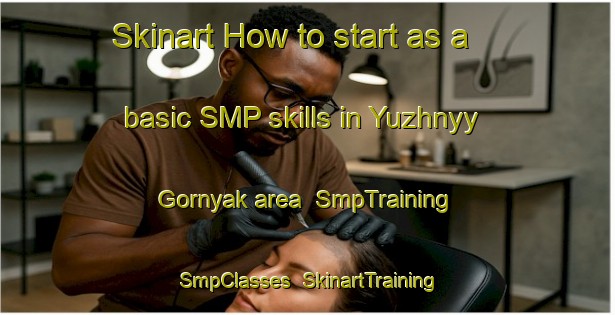 Skinart How to start as a basic SMP skills in Yuzhnyy Gornyak area | SmpTraining | SmpClasses | SkinartTraining-Russia