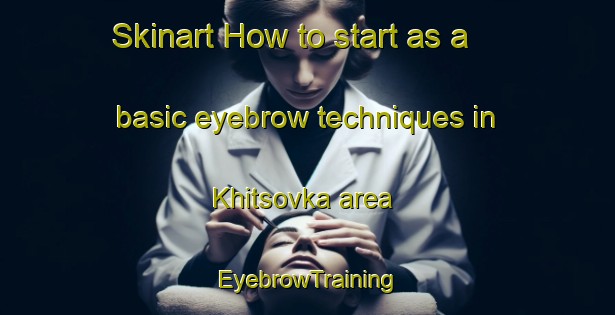 Skinart How to start as a basic eyebrow techniques in Khitsovka area | EyebrowTraining | EyebrowClasses | SkinartTraining-Russia