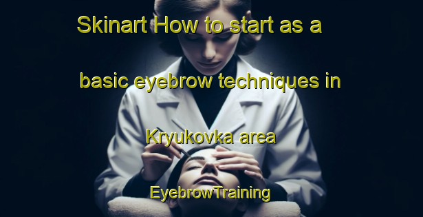 Skinart How to start as a basic eyebrow techniques in Kryukovka area | EyebrowTraining | EyebrowClasses | SkinartTraining-Russia