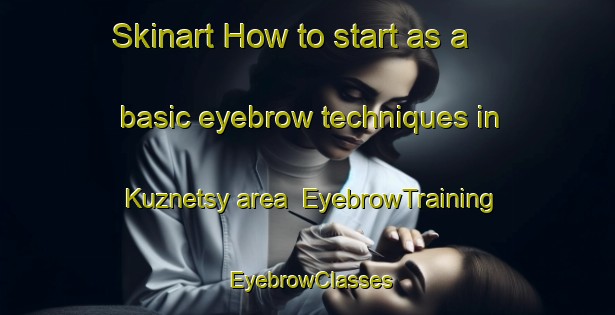 Skinart How to start as a basic eyebrow techniques in Kuznetsy area | EyebrowTraining | EyebrowClasses | SkinartTraining-Russia