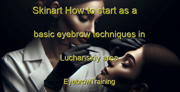 Skinart How to start as a basic eyebrow techniques in Luchanskiy area | EyebrowTraining | EyebrowClasses | SkinartTraining-Russia