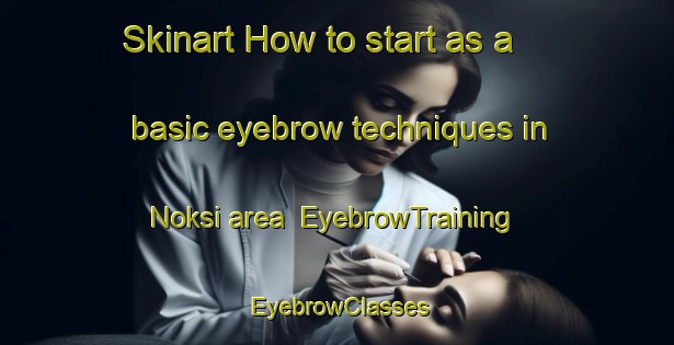 Skinart How to start as a basic eyebrow techniques in Noksi area | EyebrowTraining | EyebrowClasses | SkinartTraining-Russia