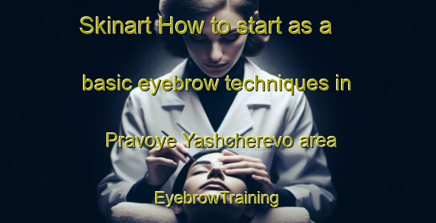 Skinart How to start as a basic eyebrow techniques in Pravoye Yashcherevo area | EyebrowTraining | EyebrowClasses | SkinartTraining-Russia