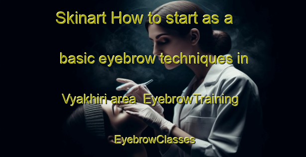 Skinart How to start as a basic eyebrow techniques in Vyakhiri area | EyebrowTraining | EyebrowClasses | SkinartTraining-Russia