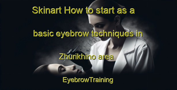 Skinart How to start as a basic eyebrow techniques in Zhurikhino area | EyebrowTraining | EyebrowClasses | SkinartTraining-Russia