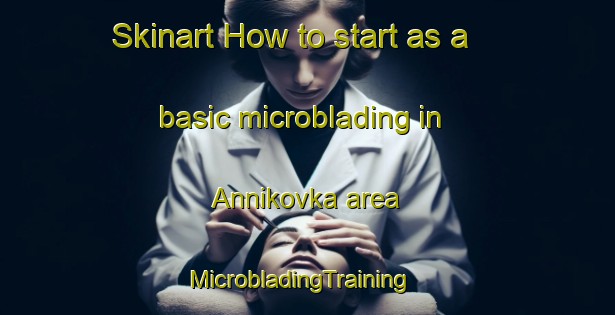 Skinart How to start as a basic microblading in Annikovka area | MicrobladingTraining | MicrobladingClasses | SkinartTraining-Russia