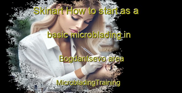 Skinart How to start as a basic microblading in Bogdantsevo area | MicrobladingTraining | MicrobladingClasses | SkinartTraining-Russia