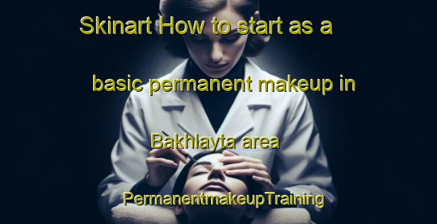 Skinart How to start as a basic permanent makeup in Bakhlayta area | PermanentmakeupTraining | PermanentmakeupClasses | SkinartTraining-Russia