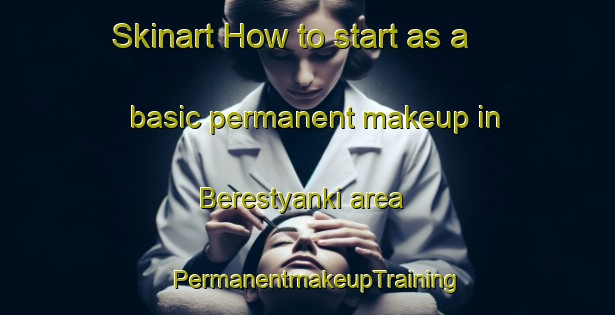 Skinart How to start as a basic permanent makeup in Berestyanki area | PermanentmakeupTraining | PermanentmakeupClasses | SkinartTraining-Russia